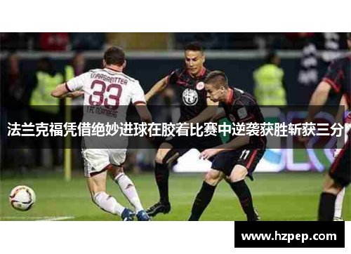 法兰克福凭借绝妙进球在胶着比赛中逆袭获胜斩获三分