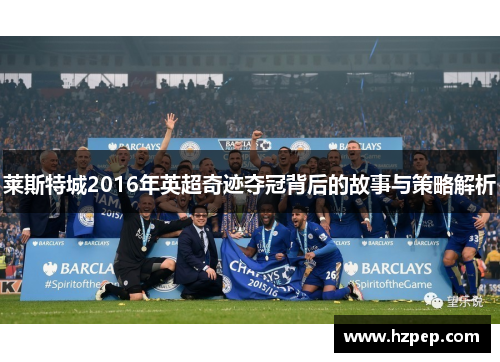 莱斯特城2016年英超奇迹夺冠背后的故事与策略解析