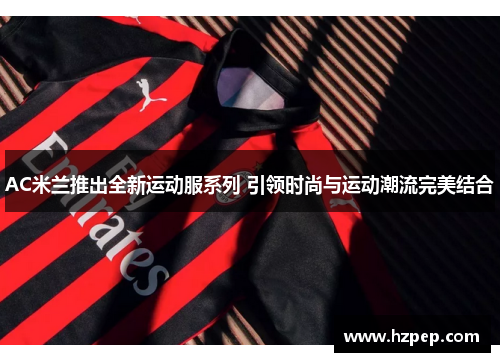 AC米兰推出全新运动服系列 引领时尚与运动潮流完美结合