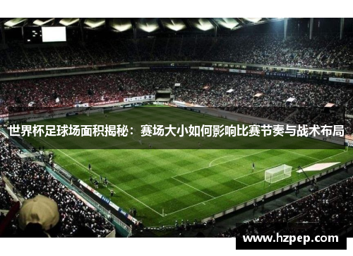 世界杯足球场面积揭秘：赛场大小如何影响比赛节奏与战术布局