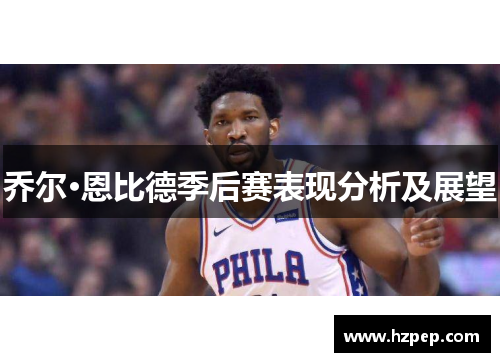乔尔·恩比德季后赛表现分析及展望