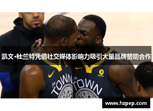 凯文·杜兰特凭借社交媒体影响力吸引大量品牌赞助合作