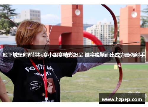 地下城堡射箭锦标赛小组赛精彩纷呈 谁将脱颖而出成为最强射手