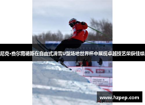尼克·费尔南德斯在自由式滑雪U型场地世界杯中展现卓越技艺荣获佳绩