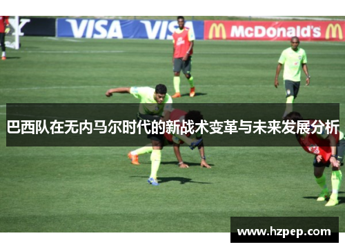 巴西队在无内马尔时代的新战术变革与未来发展分析