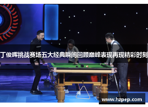 丁俊晖挑战赛场五大经典瞬间回顾巅峰表现再现精彩时刻