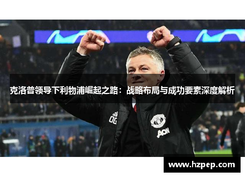 克洛普领导下利物浦崛起之路：战略布局与成功要素深度解析