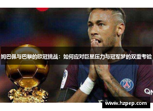 姆巴佩与巴黎的欧冠挑战：如何应对巨星压力与冠军梦的双重考验