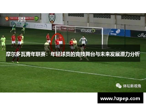 摩尔多瓦青年联赛：年轻球员的竞技舞台与未来发展潜力分析