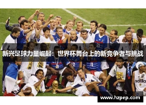 新兴足球力量崛起：世界杯舞台上的新竞争者与挑战