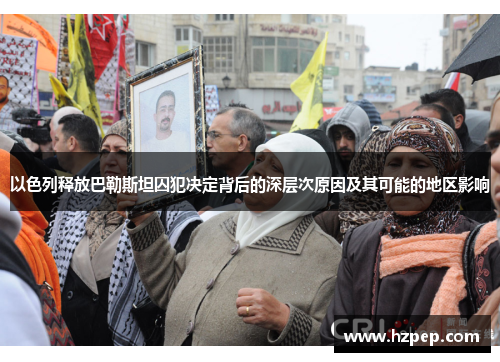以色列释放巴勒斯坦囚犯决定背后的深层次原因及其可能的地区影响