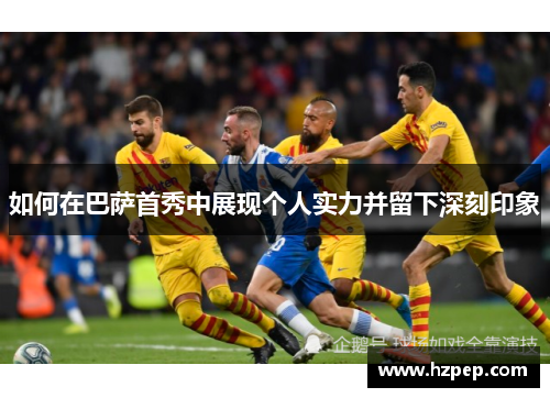 如何在巴萨首秀中展现个人实力并留下深刻印象