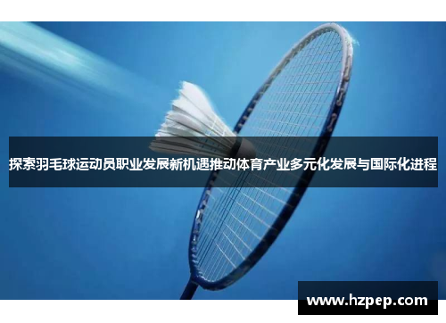 探索羽毛球运动员职业发展新机遇推动体育产业多元化发展与国际化进程