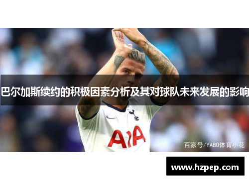 巴尔加斯续约的积极因素分析及其对球队未来发展的影响