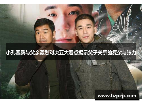 小孔塞桑与父亲激烈对决五大看点揭示父子关系的复杂与张力