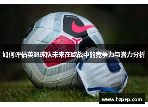 /uploads/images/20250810/ru-he-ping-gu-ying-chao-qiu-dui-wei-lai-zai-ou-zhan-zhong-de-jing-zheng-li-yu-qian-li-fen-xi.webp