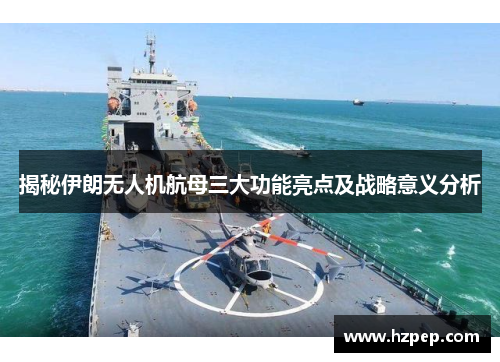 揭秘伊朗无人机航母三大功能亮点及战略意义分析