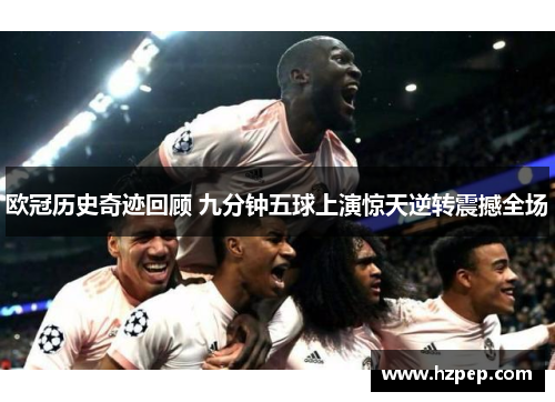 欧冠历史奇迹回顾 九分钟五球上演惊天逆转震撼全场