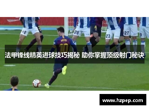 法甲锋线精英进球技巧揭秘 助你掌握顶级射门秘诀