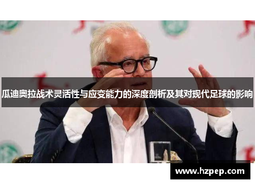 瓜迪奥拉战术灵活性与应变能力的深度剖析及其对现代足球的影响