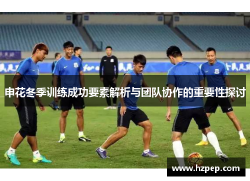 申花冬季训练成功要素解析与团队协作的重要性探讨