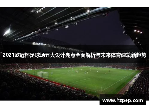 2021欧冠杯足球场五大设计亮点全面解析与未来体育建筑新趋势
