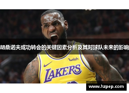 胡桑诺夫成功转会的关键因素分析及其对球队未来的影响