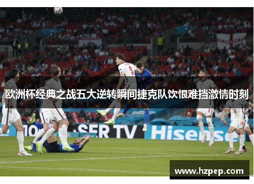 欧洲杯经典之战五大逆转瞬间捷克队饮恨难挡激情时刻