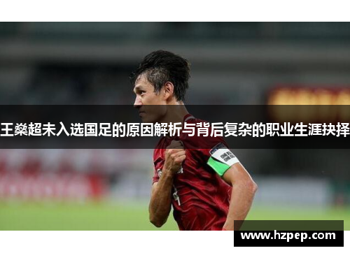 王燊超未入选国足的原因解析与背后复杂的职业生涯抉择
