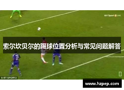 索尔坎贝尔的踢球位置分析与常见问题解答