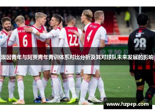 埃因青年与阿贾青年青训体系对比分析及其对球队未来发展的影响