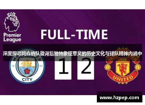 深度探寻阿森纳队徽背后独特象征意义的历史文化与球队精神内涵中 深度探寻阿森纳队徽背后独特象征意义的历史文化与球队精神内涵中