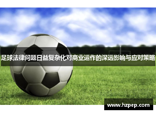 足球法律问题日益复杂化对商业运作的深远影响与应对策略